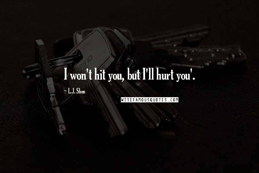 L.J. Shen Quotes: I won't hit you, but I'll hurt you'.