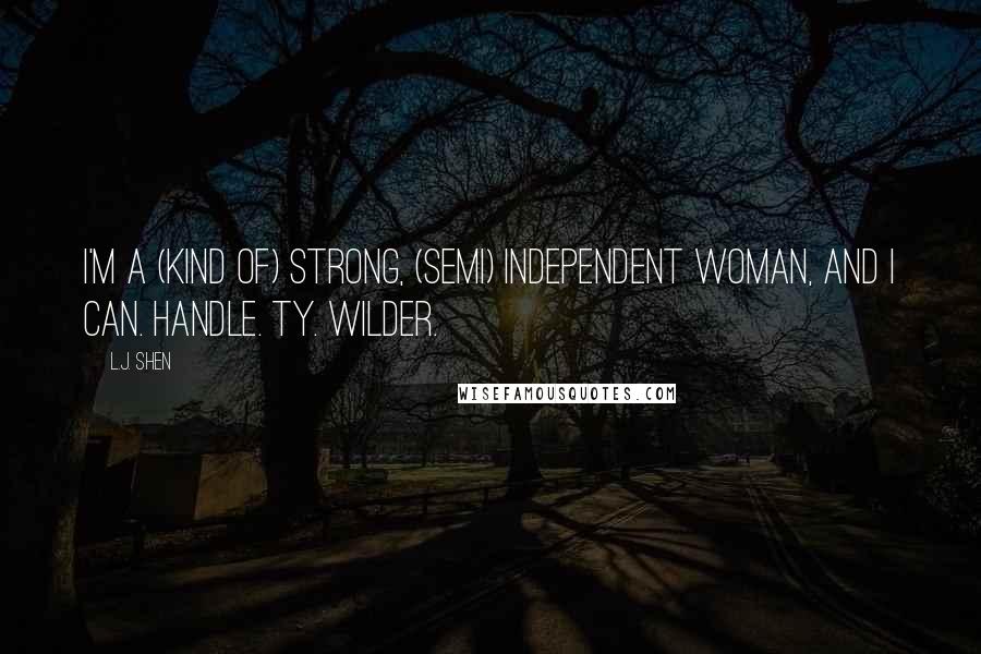 L.J. Shen Quotes: I'm a (kind of) strong, (semi) independent woman, and I can. Handle. Ty. Wilder.