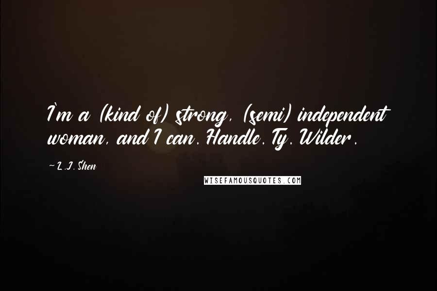 L.J. Shen Quotes: I'm a (kind of) strong, (semi) independent woman, and I can. Handle. Ty. Wilder.