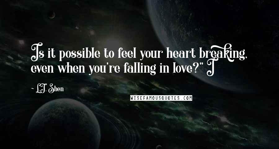 L.J. Shen Quotes: Is it possible to feel your heart breaking, even when you're falling in love?" I