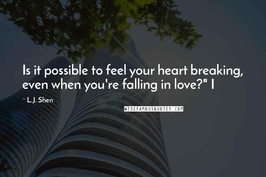 L.J. Shen Quotes: Is it possible to feel your heart breaking, even when you're falling in love?" I