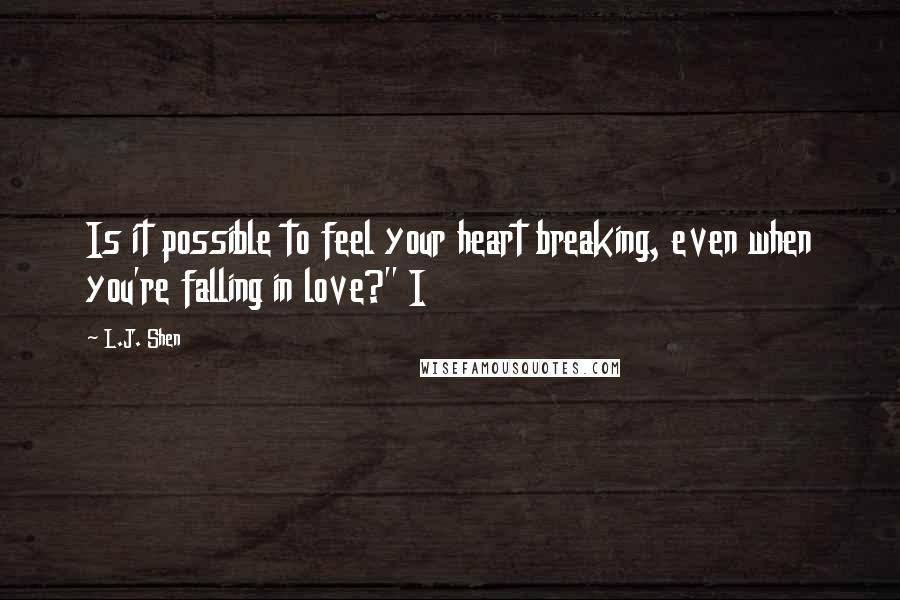 L.J. Shen Quotes: Is it possible to feel your heart breaking, even when you're falling in love?" I