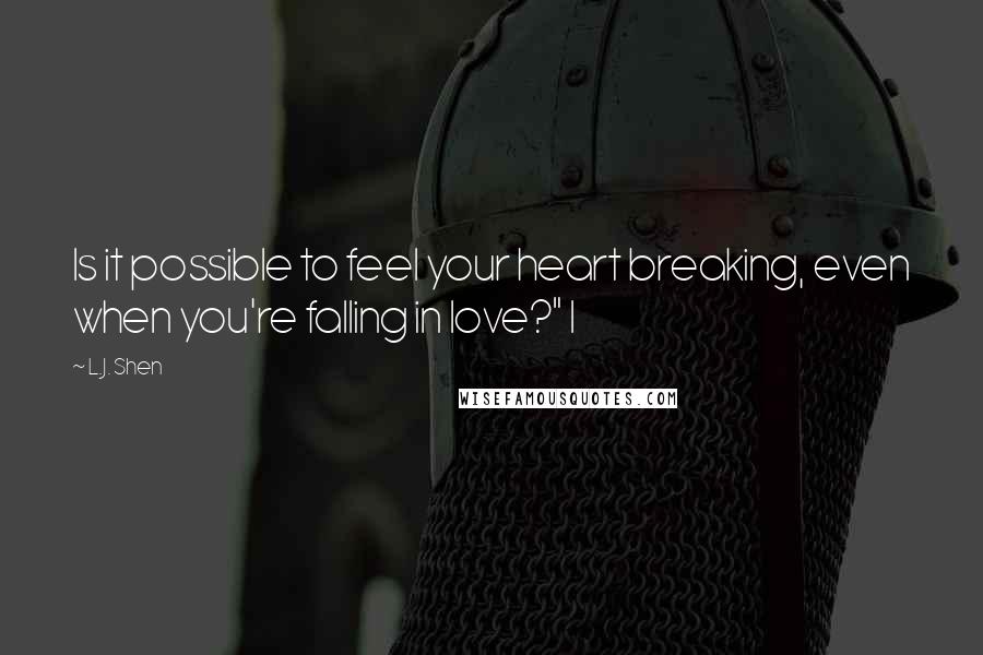 L.J. Shen Quotes: Is it possible to feel your heart breaking, even when you're falling in love?" I