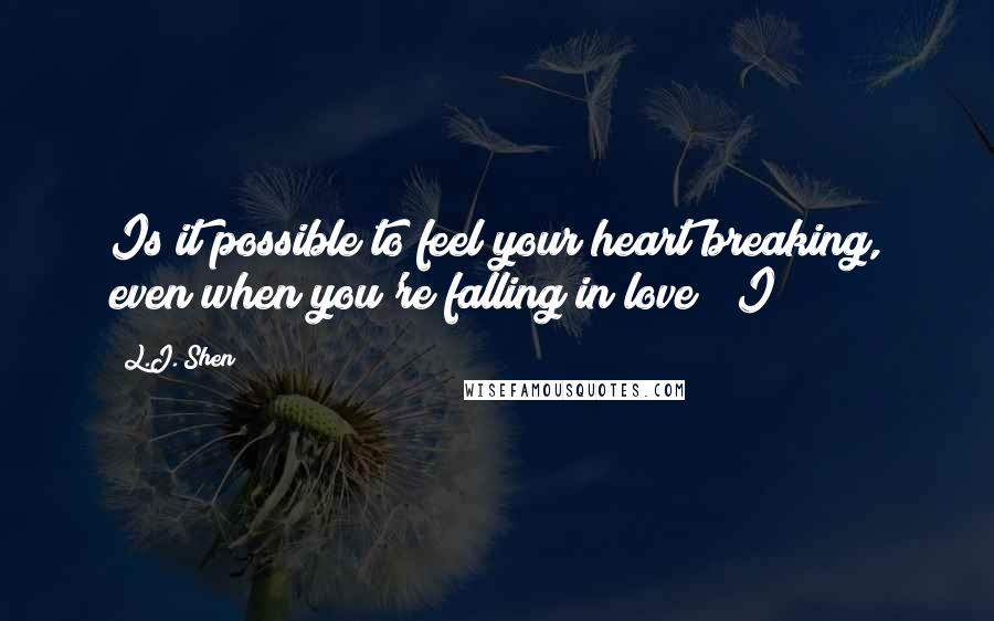 L.J. Shen Quotes: Is it possible to feel your heart breaking, even when you're falling in love?" I