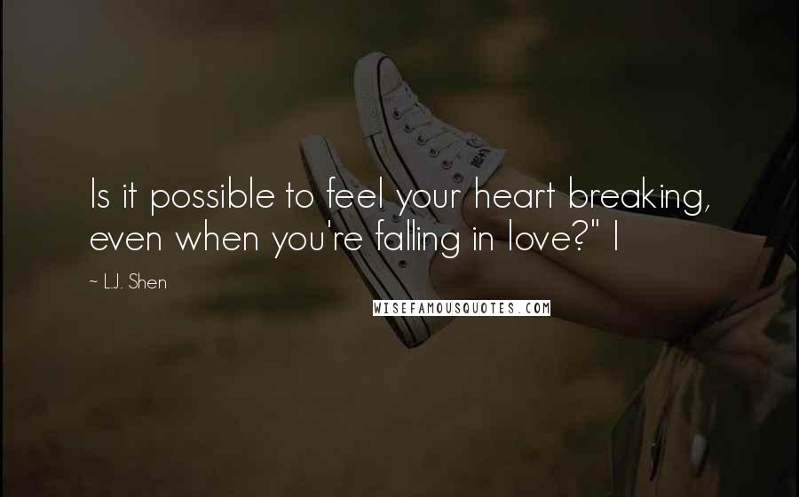 L.J. Shen Quotes: Is it possible to feel your heart breaking, even when you're falling in love?" I