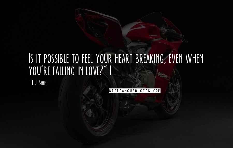 L.J. Shen Quotes: Is it possible to feel your heart breaking, even when you're falling in love?" I