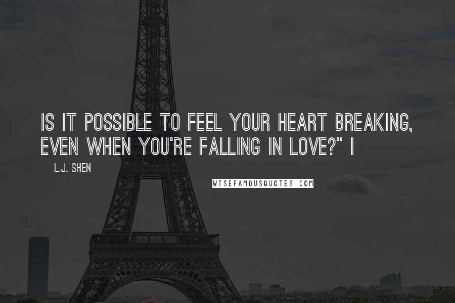 L.J. Shen Quotes: Is it possible to feel your heart breaking, even when you're falling in love?" I