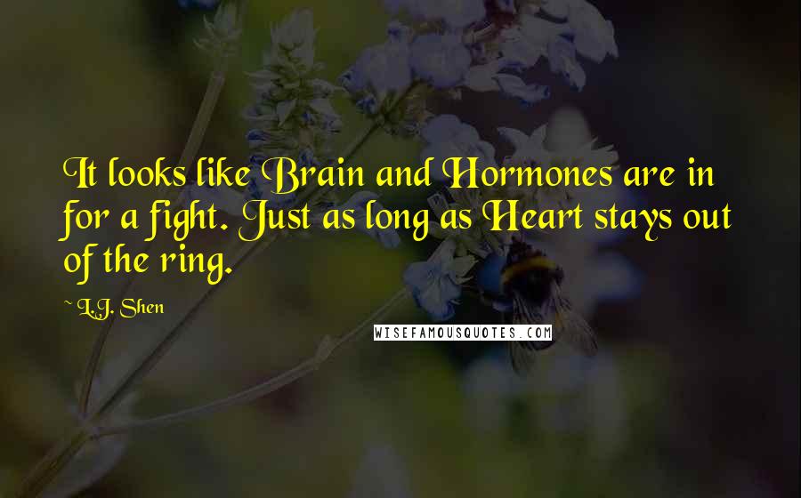 L.J. Shen Quotes: It looks like Brain and Hormones are in for a fight. Just as long as Heart stays out of the ring.