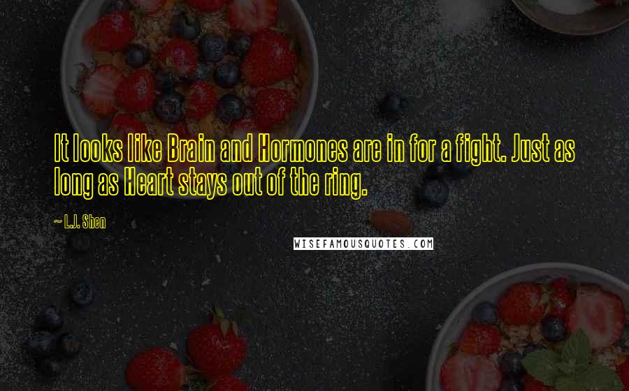 L.J. Shen Quotes: It looks like Brain and Hormones are in for a fight. Just as long as Heart stays out of the ring.