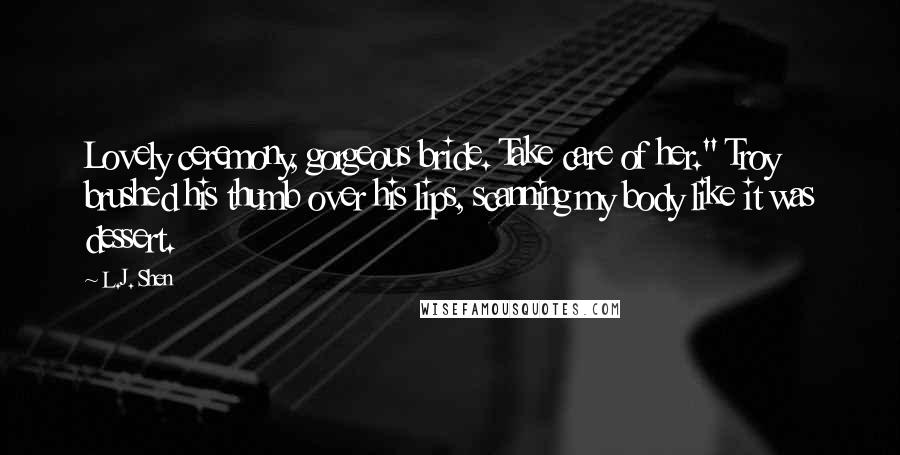 L.J. Shen Quotes: Lovely ceremony, gorgeous bride. Take care of her." Troy brushed his thumb over his lips, scanning my body like it was dessert.
