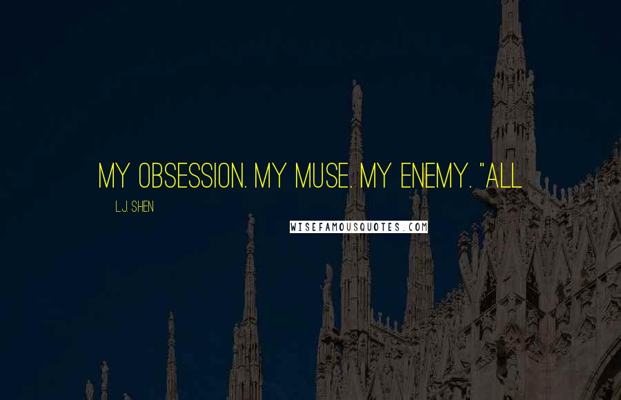 L.J. Shen Quotes: My obsession. My muse. My enemy. "All