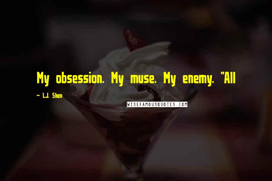 L.J. Shen Quotes: My obsession. My muse. My enemy. "All