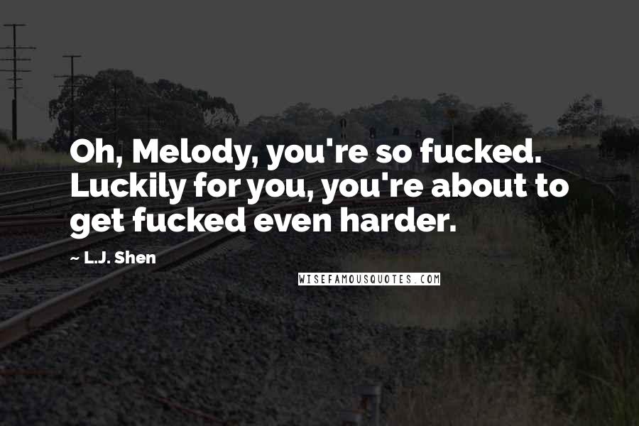 L.J. Shen Quotes: Oh, Melody, you're so fucked. Luckily for you, you're about to get fucked even harder.