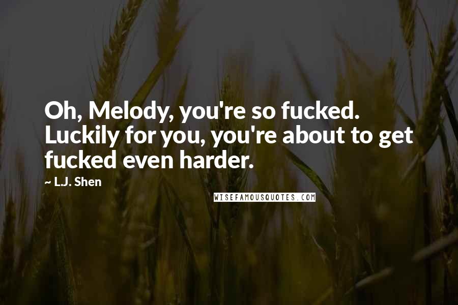 L.J. Shen Quotes: Oh, Melody, you're so fucked. Luckily for you, you're about to get fucked even harder.