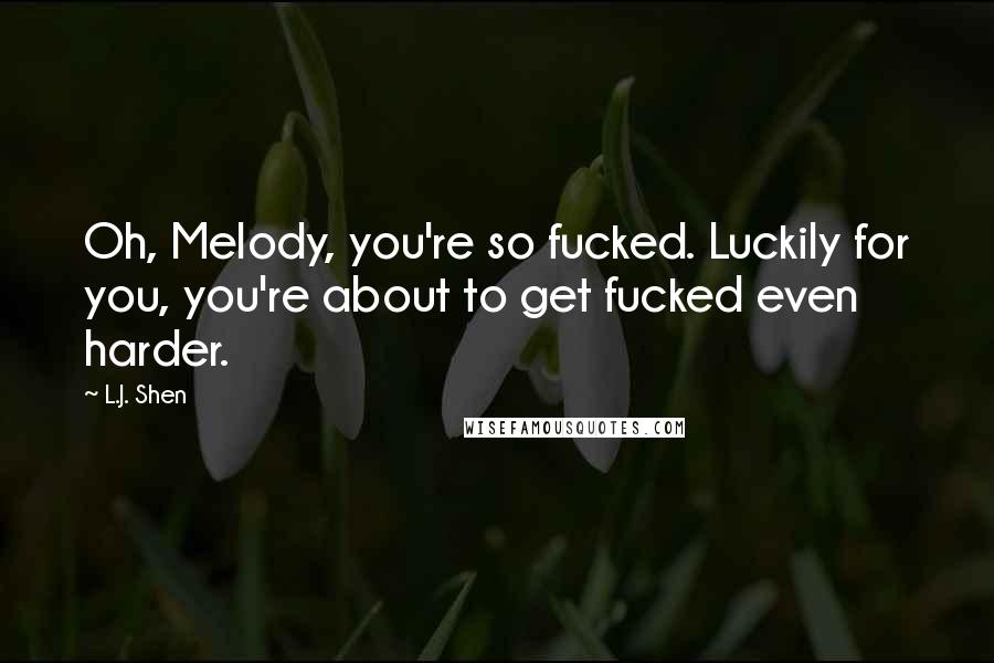 L.J. Shen Quotes: Oh, Melody, you're so fucked. Luckily for you, you're about to get fucked even harder.