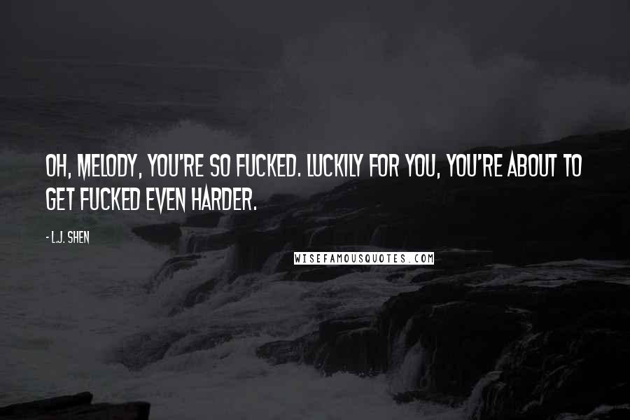 L.J. Shen Quotes: Oh, Melody, you're so fucked. Luckily for you, you're about to get fucked even harder.