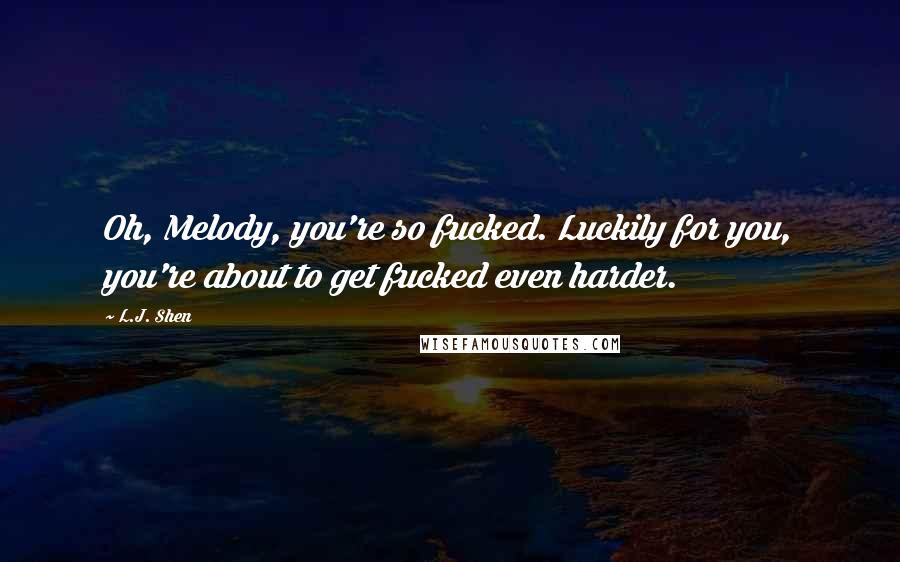 L.J. Shen Quotes: Oh, Melody, you're so fucked. Luckily for you, you're about to get fucked even harder.