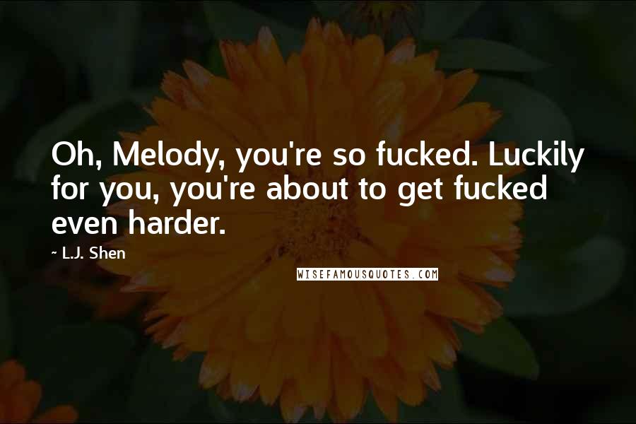 L.J. Shen Quotes: Oh, Melody, you're so fucked. Luckily for you, you're about to get fucked even harder.