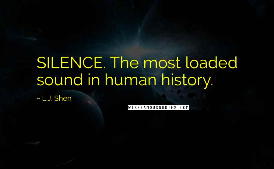 L.J. Shen Quotes: SILENCE. The most loaded sound in human history.