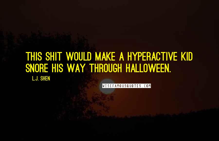 L.J. Shen Quotes: This shit would make a hyperactive kid snore his way through Halloween.