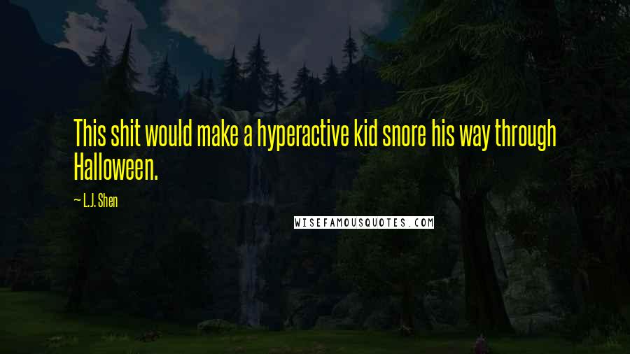 L.J. Shen Quotes: This shit would make a hyperactive kid snore his way through Halloween.