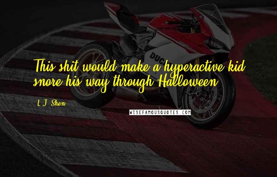 L.J. Shen Quotes: This shit would make a hyperactive kid snore his way through Halloween.