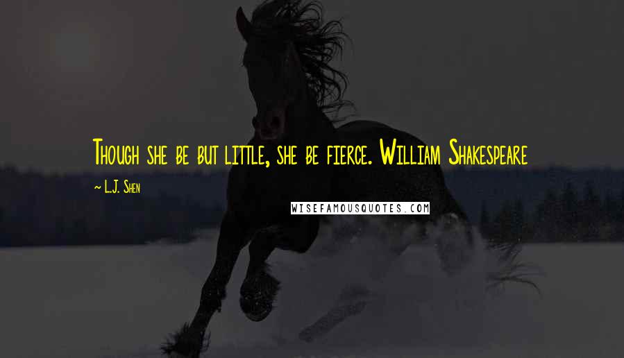 L.J. Shen Quotes: Though she be but little, she be fierce. William Shakespeare