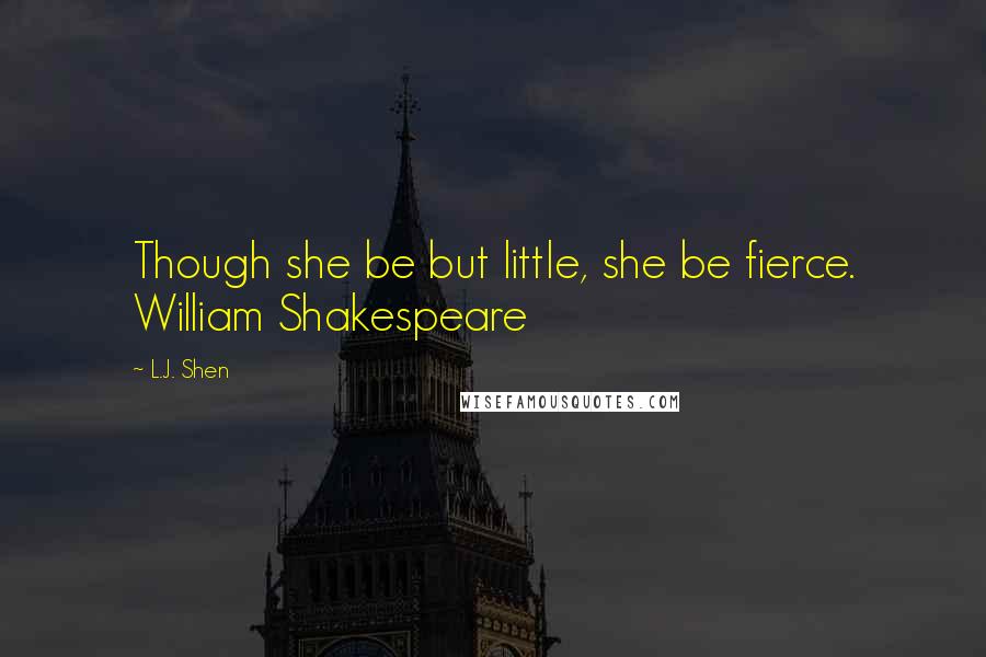 L.J. Shen Quotes: Though she be but little, she be fierce. William Shakespeare