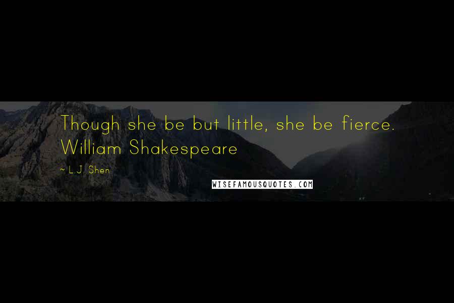 L.J. Shen Quotes: Though she be but little, she be fierce. William Shakespeare