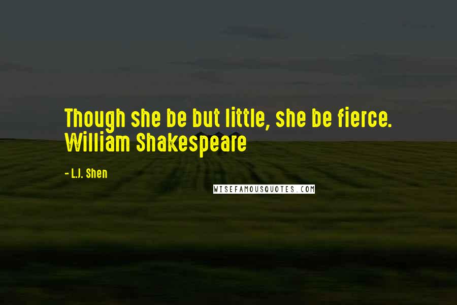 L.J. Shen Quotes: Though she be but little, she be fierce. William Shakespeare