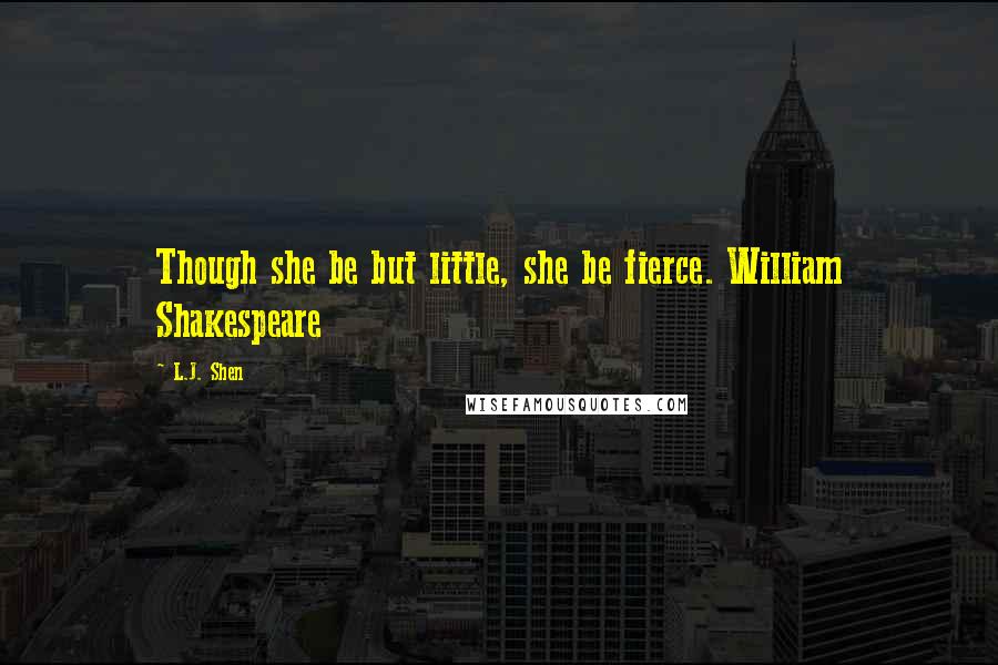 L.J. Shen Quotes: Though she be but little, she be fierce. William Shakespeare