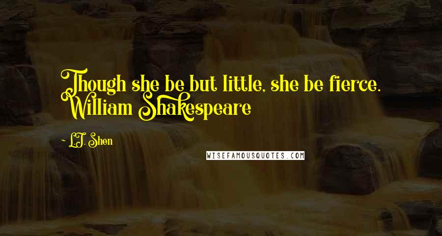 L.J. Shen Quotes: Though she be but little, she be fierce. William Shakespeare