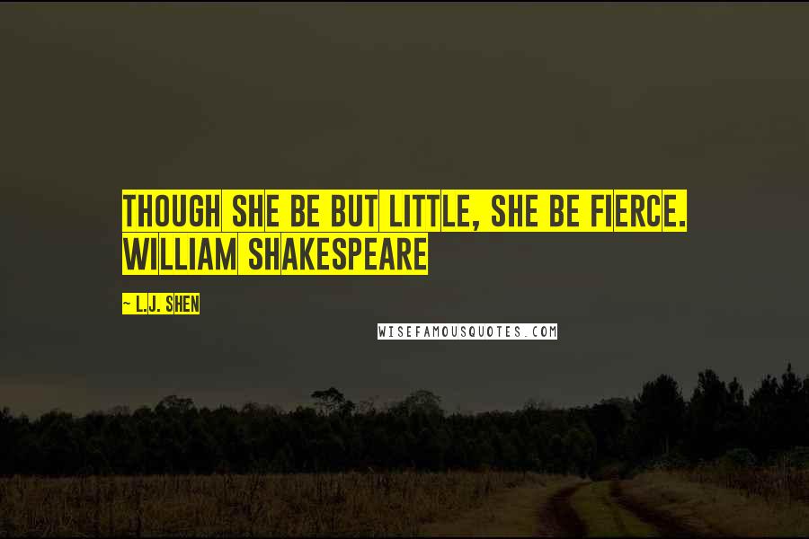 L.J. Shen Quotes: Though she be but little, she be fierce. William Shakespeare