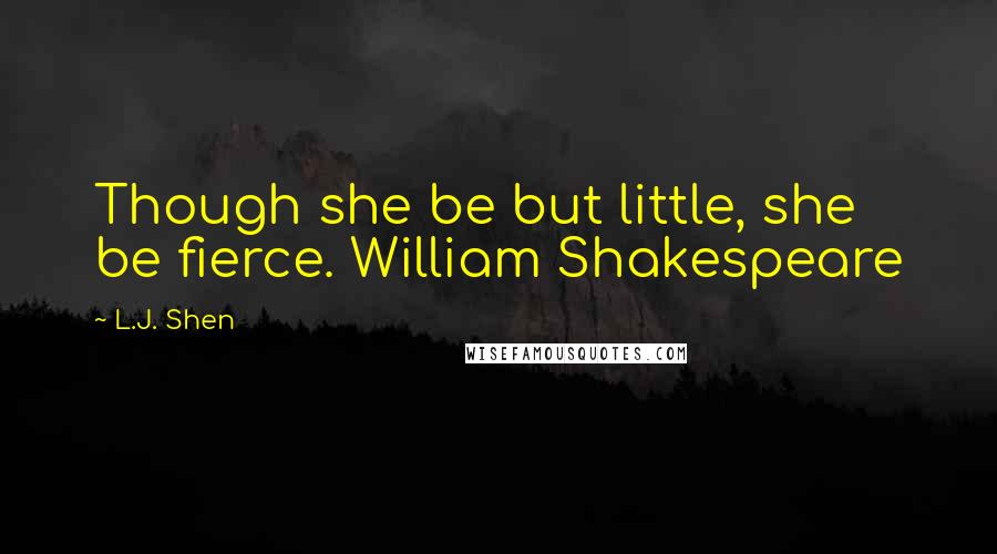 L.J. Shen Quotes: Though she be but little, she be fierce. William Shakespeare