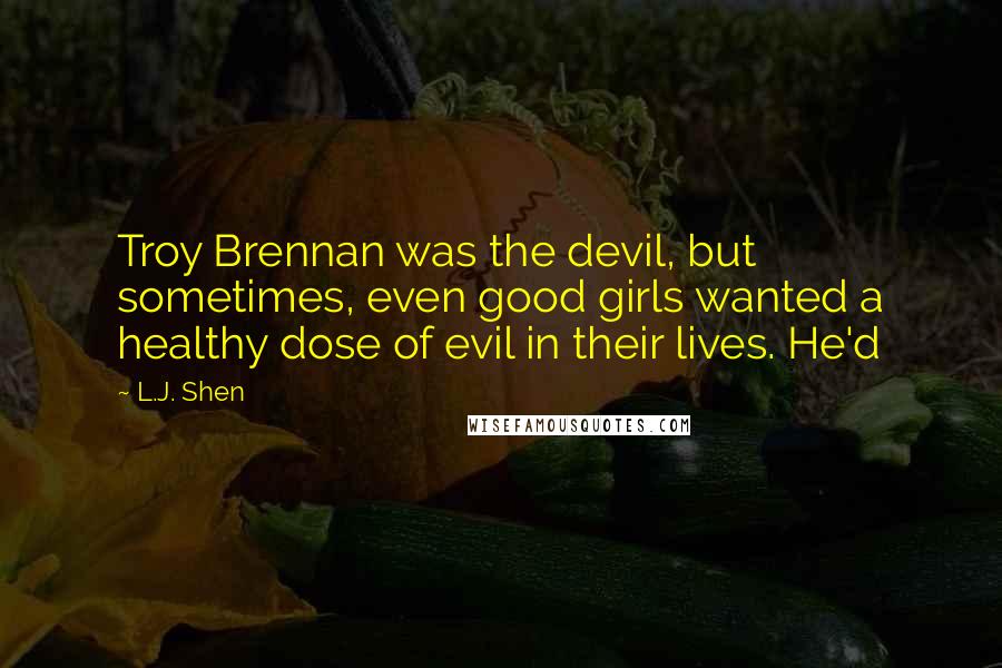 L.J. Shen Quotes: Troy Brennan was the devil, but sometimes, even good girls wanted a healthy dose of evil in their lives. He'd