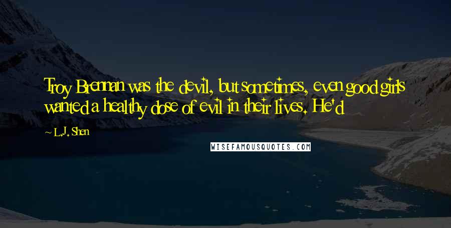 L.J. Shen Quotes: Troy Brennan was the devil, but sometimes, even good girls wanted a healthy dose of evil in their lives. He'd