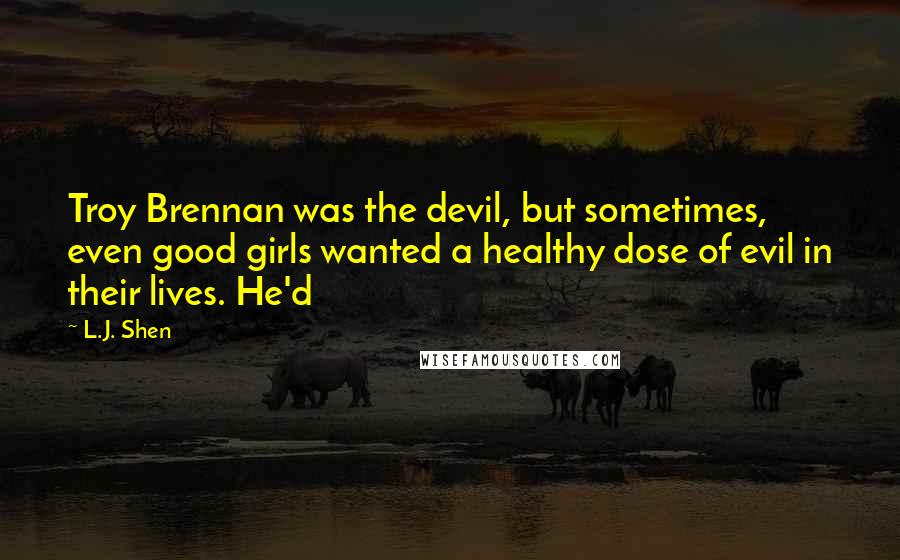 L.J. Shen Quotes: Troy Brennan was the devil, but sometimes, even good girls wanted a healthy dose of evil in their lives. He'd