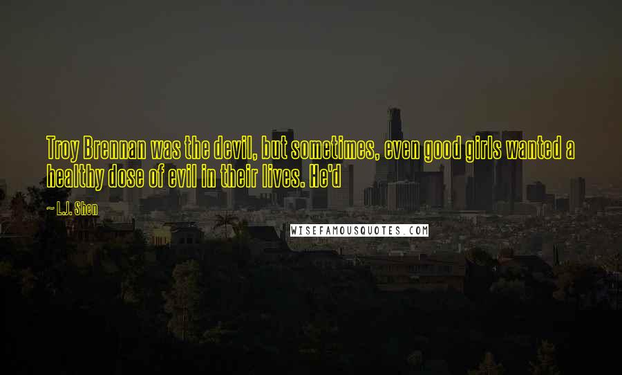 L.J. Shen Quotes: Troy Brennan was the devil, but sometimes, even good girls wanted a healthy dose of evil in their lives. He'd