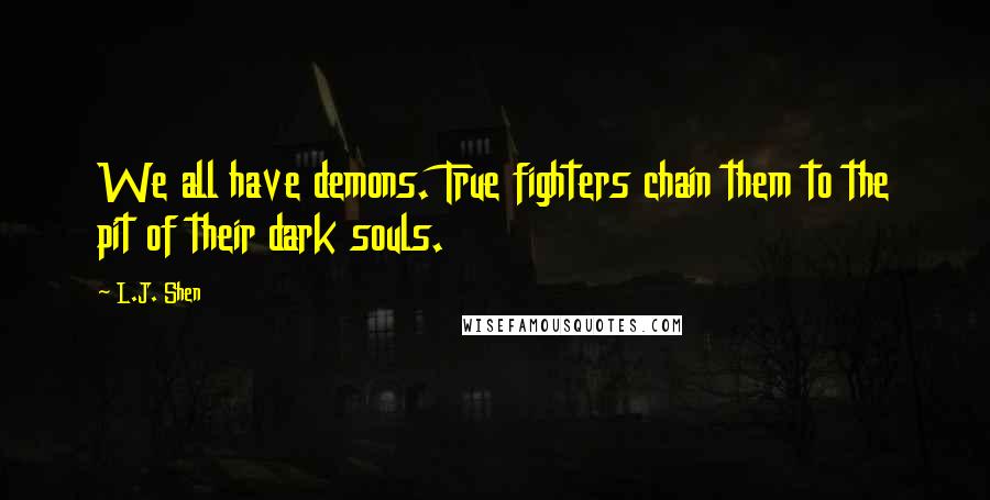 L.J. Shen Quotes: We all have demons. True fighters chain them to the pit of their dark souls.