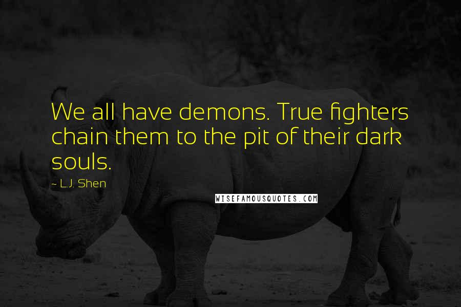 L.J. Shen Quotes: We all have demons. True fighters chain them to the pit of their dark souls.