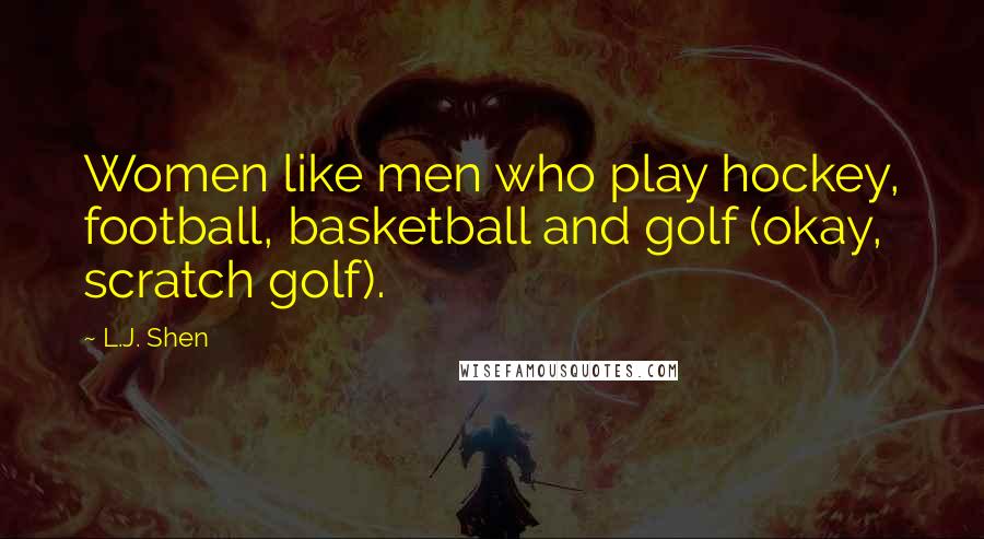 L.J. Shen Quotes: Women like men who play hockey, football, basketball and golf (okay, scratch golf).