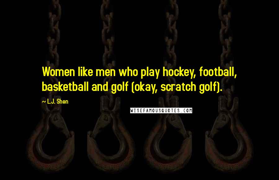 L.J. Shen Quotes: Women like men who play hockey, football, basketball and golf (okay, scratch golf).