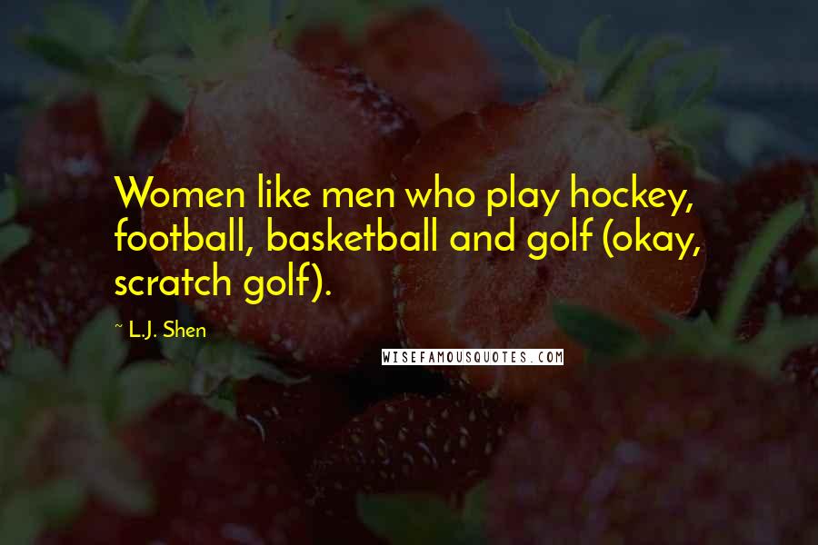 L.J. Shen Quotes: Women like men who play hockey, football, basketball and golf (okay, scratch golf).