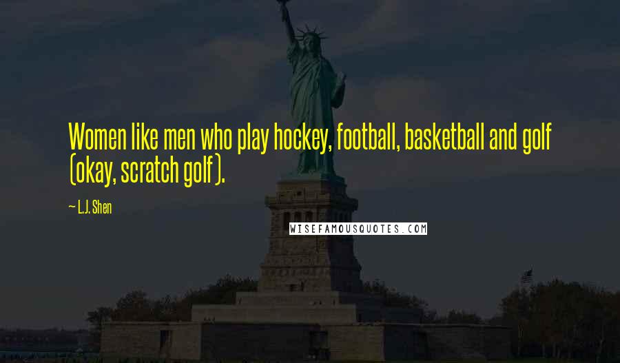 L.J. Shen Quotes: Women like men who play hockey, football, basketball and golf (okay, scratch golf).