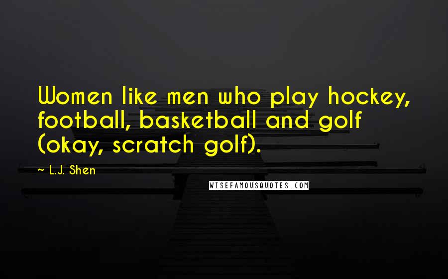 L.J. Shen Quotes: Women like men who play hockey, football, basketball and golf (okay, scratch golf).