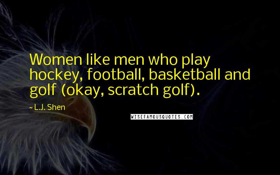 L.J. Shen Quotes: Women like men who play hockey, football, basketball and golf (okay, scratch golf).