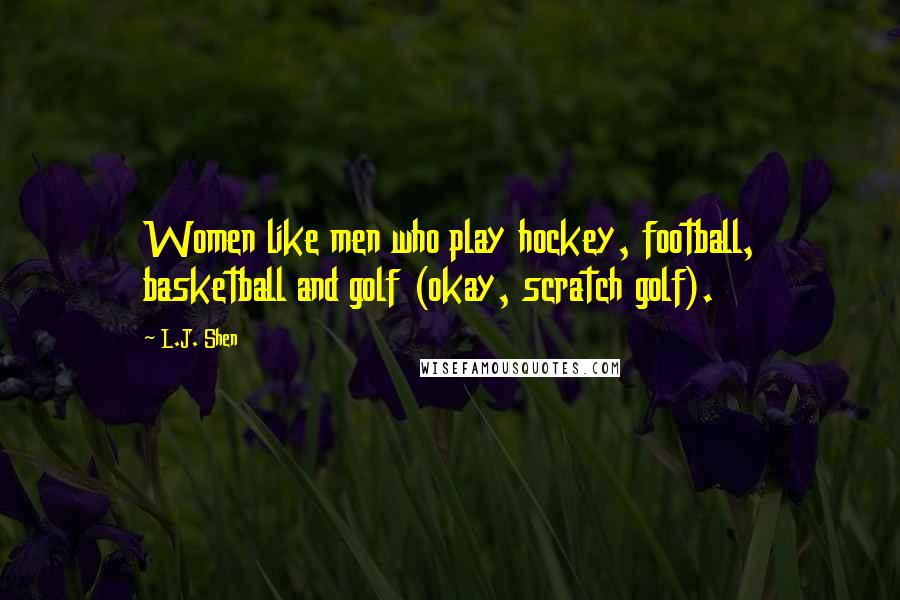 L.J. Shen Quotes: Women like men who play hockey, football, basketball and golf (okay, scratch golf).