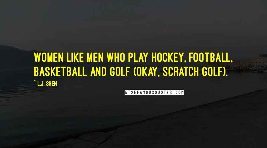 L.J. Shen Quotes: Women like men who play hockey, football, basketball and golf (okay, scratch golf).