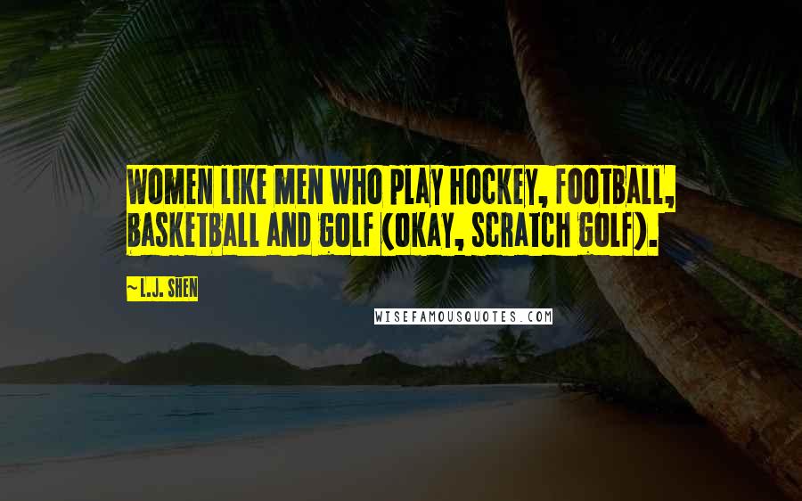 L.J. Shen Quotes: Women like men who play hockey, football, basketball and golf (okay, scratch golf).