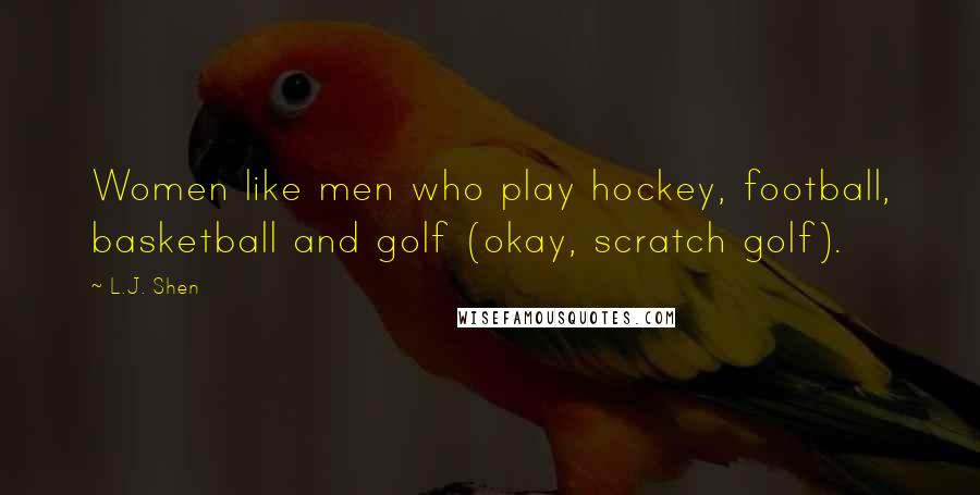 L.J. Shen Quotes: Women like men who play hockey, football, basketball and golf (okay, scratch golf).